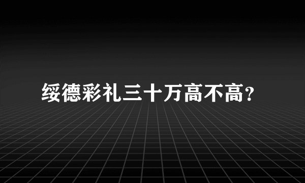绥德彩礼三十万高不高？