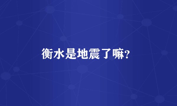 衡水是地震了嘛？