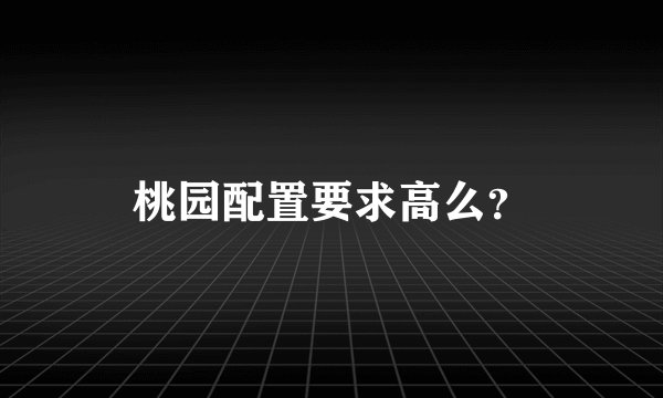桃园配置要求高么？