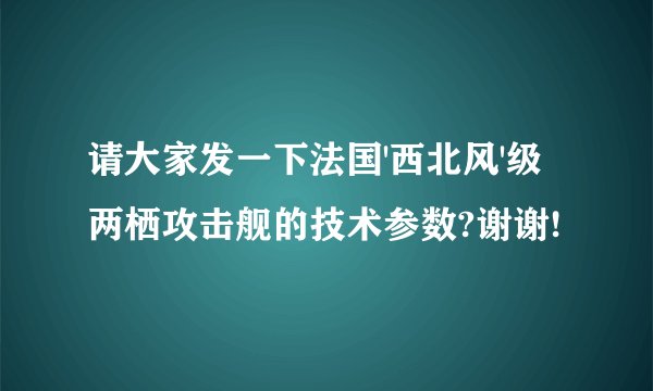 请大家发一下法国'西北风'级两栖攻击舰的技术参数?谢谢!