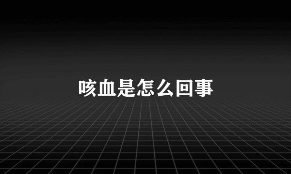 咳血是怎么回事