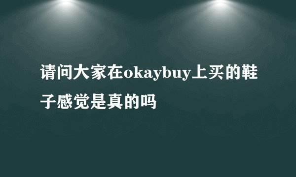 请问大家在okaybuy上买的鞋子感觉是真的吗