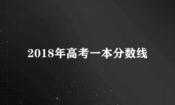 2018年高考一本分数线