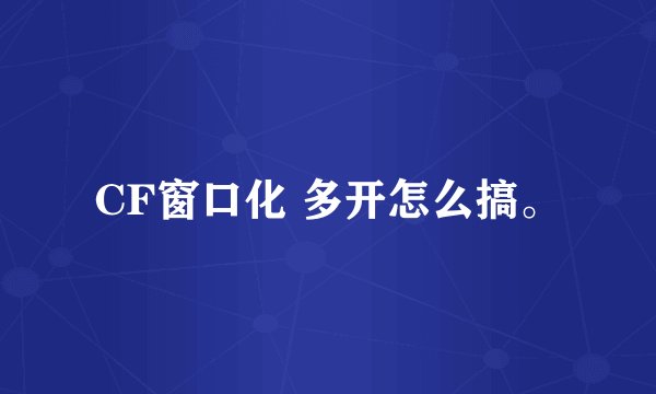 CF窗口化 多开怎么搞。