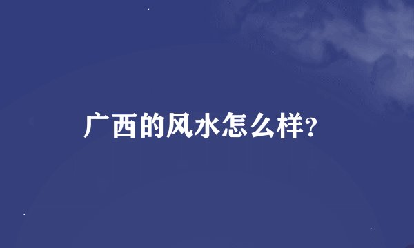 广西的风水怎么样？