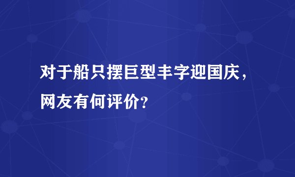 对于船只摆巨型丰字迎国庆，网友有何评价？