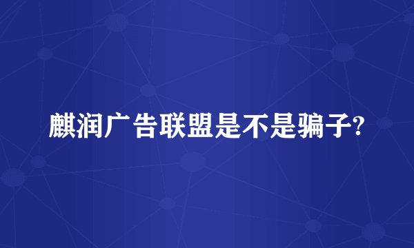 麒润广告联盟是不是骗子?