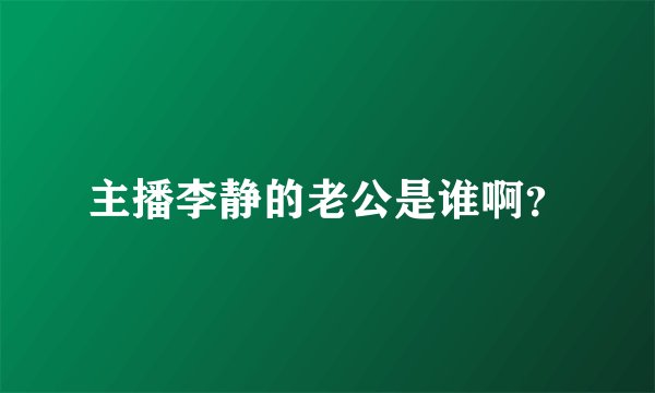 主播李静的老公是谁啊？