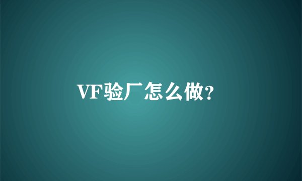VF验厂怎么做？