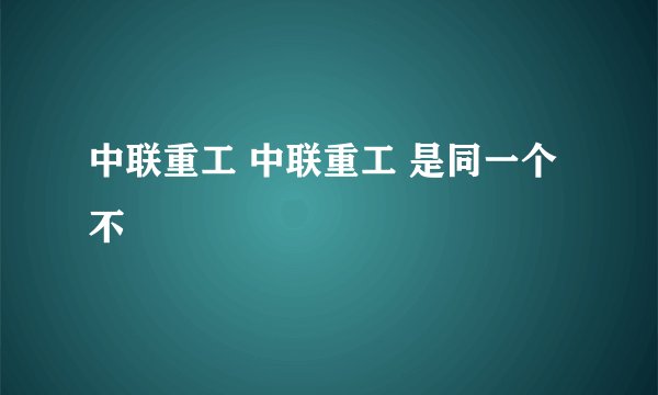 中联重工 中联重工 是同一个不