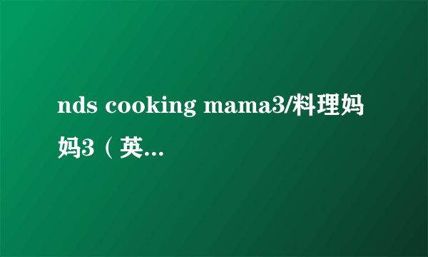 nds cooking mama3/料理妈妈3（英文版）的下载地址？