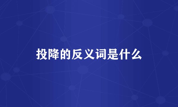 投降的反义词是什么