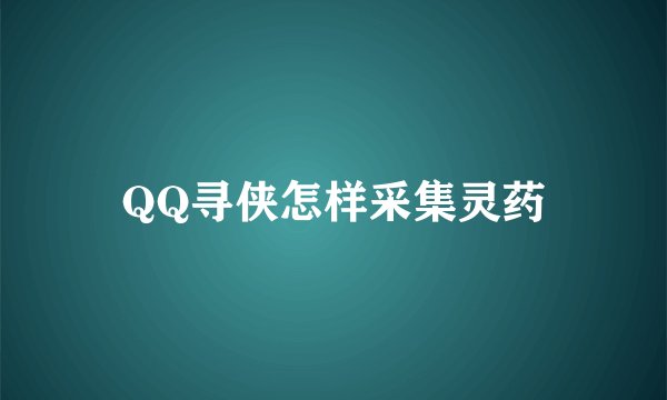 QQ寻侠怎样采集灵药