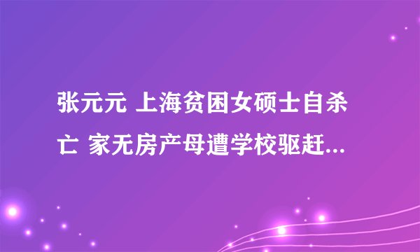 张元元 上海贫困女硕士自杀亡 家无房产母遭学校驱赶 学校有罪吗?