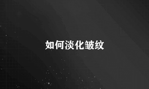 如何淡化皱纹
