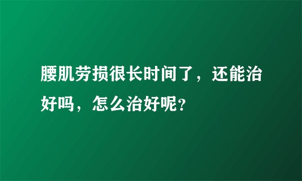 腰肌劳损很长时间了，还能治好吗，怎么治好呢？