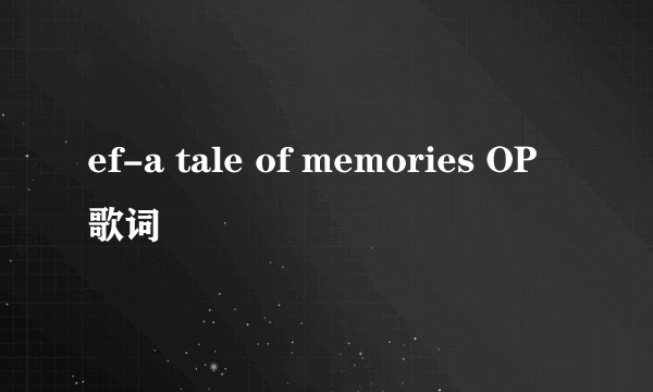 ef-a tale of memories OP歌词