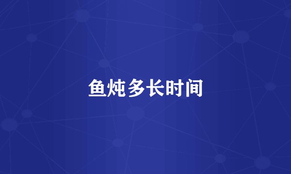 鱼炖多长时间