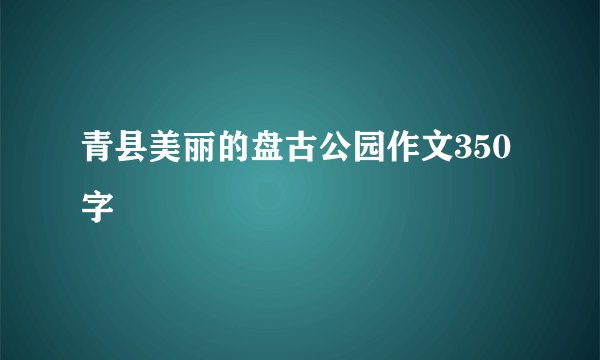 青县美丽的盘古公园作文350字