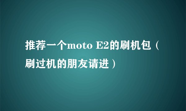 推荐一个moto E2的刷机包（刷过机的朋友请进）