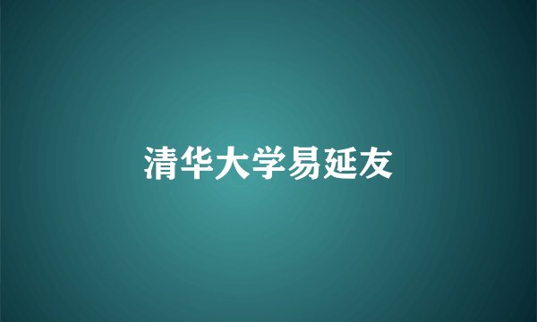 清华大学易延友