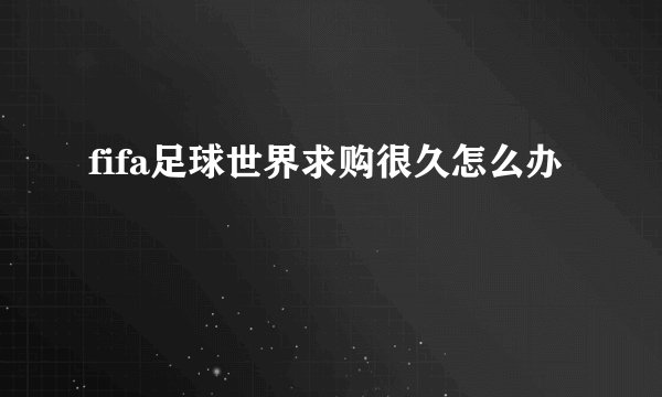fifa足球世界求购很久怎么办