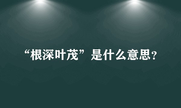 “根深叶茂”是什么意思？