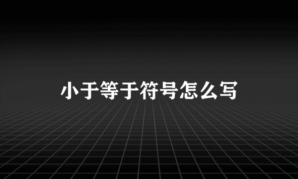 小于等于符号怎么写