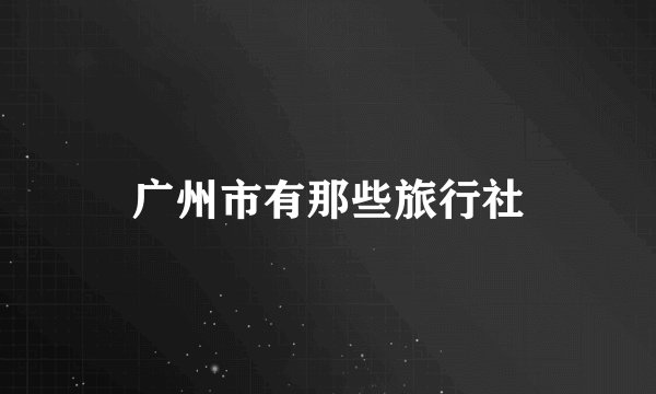 广州市有那些旅行社