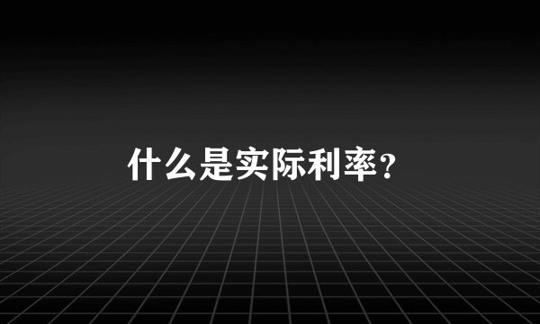 什么是实际利率？