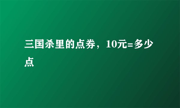 三国杀里的点券，10元=多少点