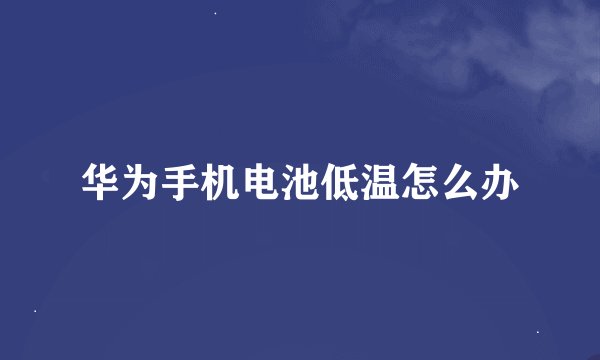 华为手机电池低温怎么办