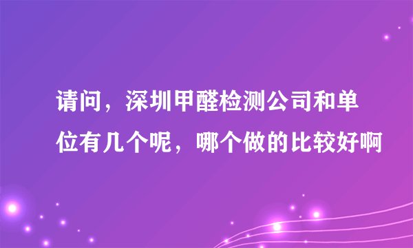 请问，深圳甲醛检测公司和单位有几个呢，哪个做的比较好啊