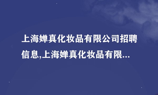 上海婵真化妆品有限公司招聘信息,上海婵真化妆品有限公司怎么样？