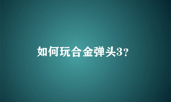 如何玩合金弹头3？