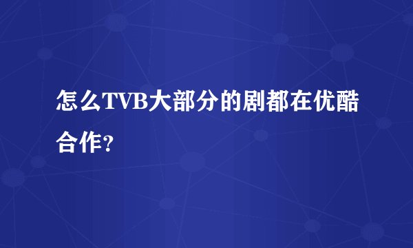怎么TVB大部分的剧都在优酷合作？