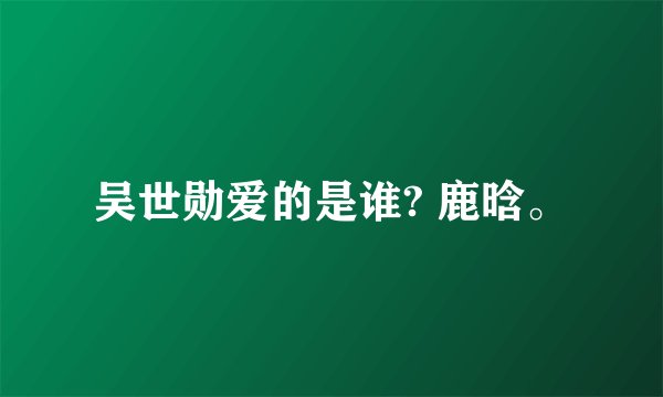 吴世勋爱的是谁? 鹿晗。