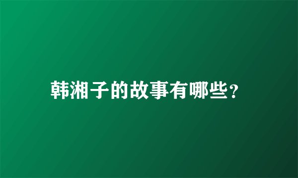 韩湘子的故事有哪些？