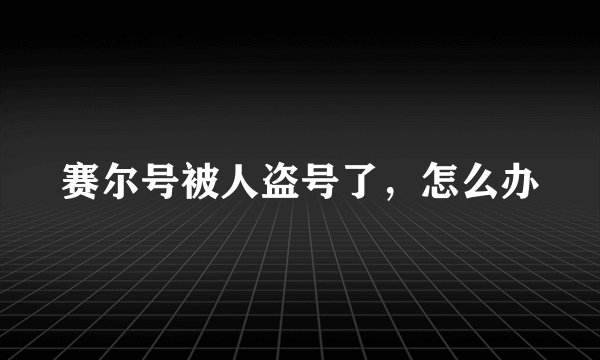 赛尔号被人盗号了，怎么办