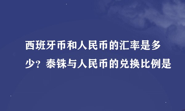 西班牙币和人民币的汇率是多少？泰铢与人民币的兑换比例是