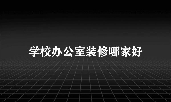 学校办公室装修哪家好