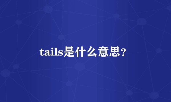 tails是什么意思？