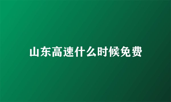 山东高速什么时候免费