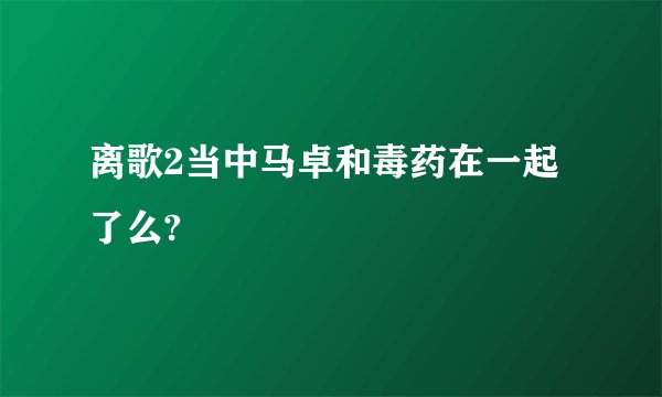 离歌2当中马卓和毒药在一起了么?