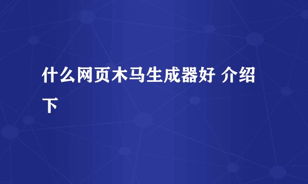 什么网页木马生成器好 介绍下