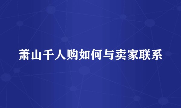 萧山千人购如何与卖家联系