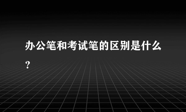 办公笔和考试笔的区别是什么？