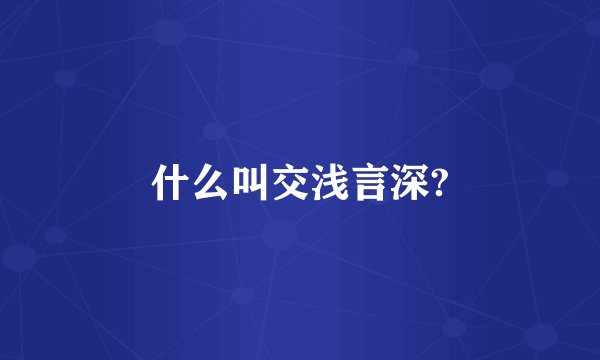 什么叫交浅言深?