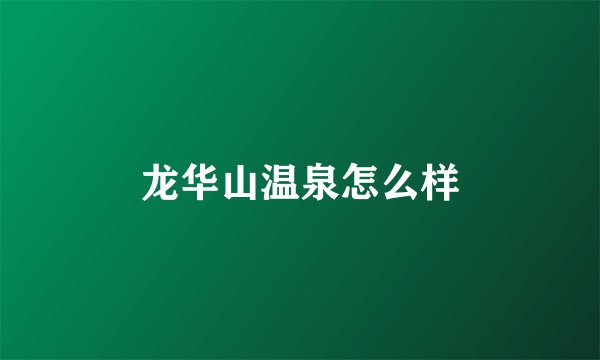 龙华山温泉怎么样