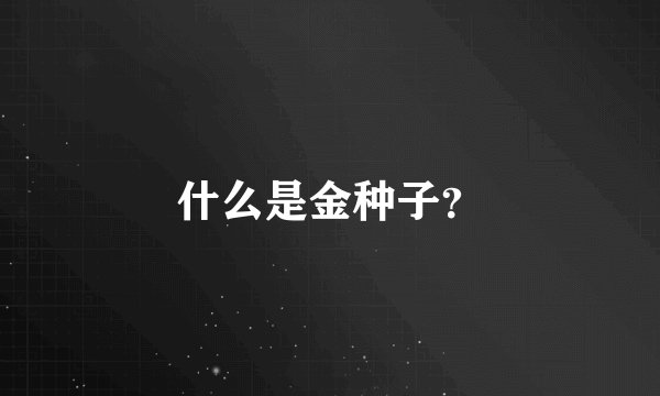 什么是金种子？